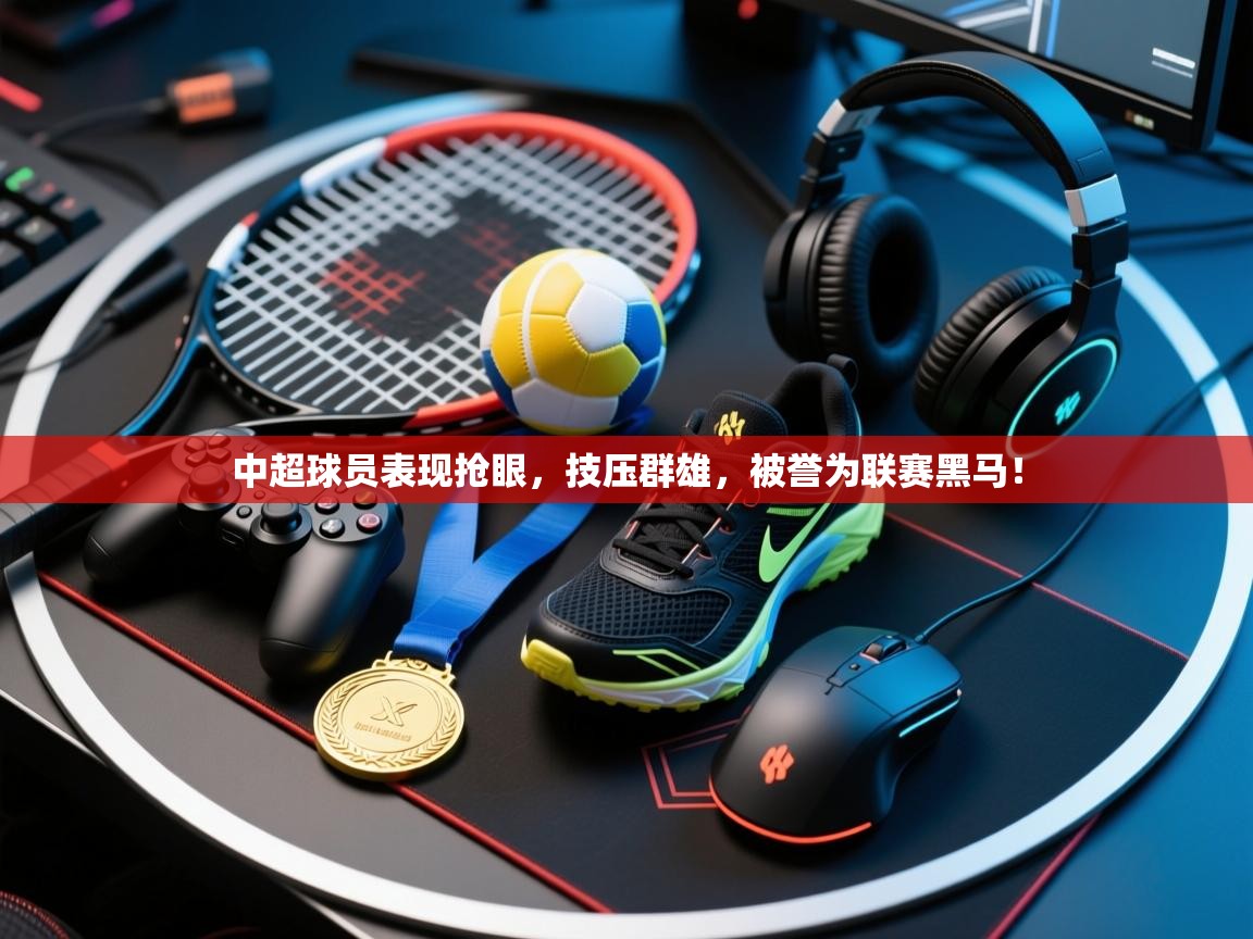 中超球员表现抢眼，技压群雄，被誉为联赛黑马！  第2张