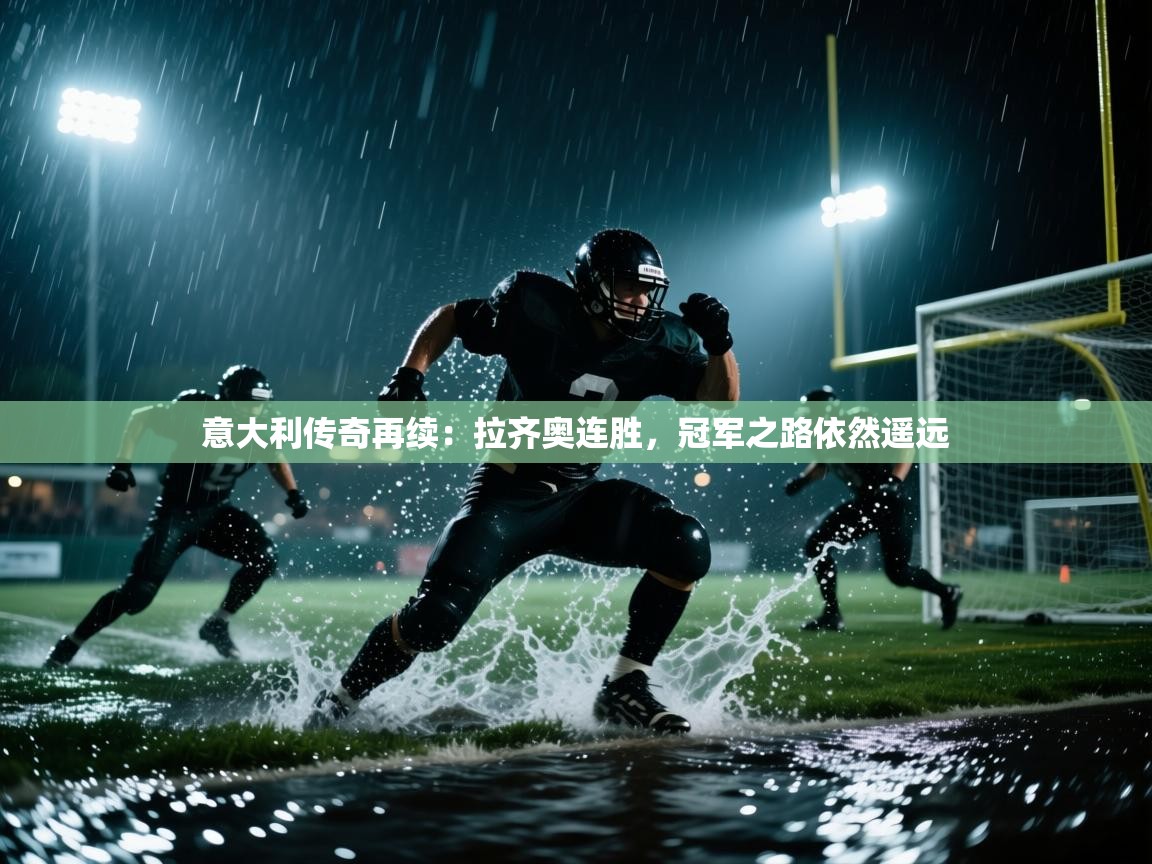 意大利传奇再续：拉齐奥连胜，冠军之路依然遥远  第1张
