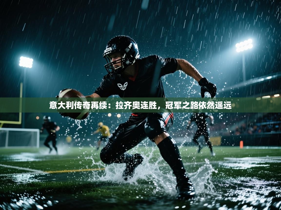 意大利传奇再续：拉齐奥连胜，冠军之路依然遥远  第2张