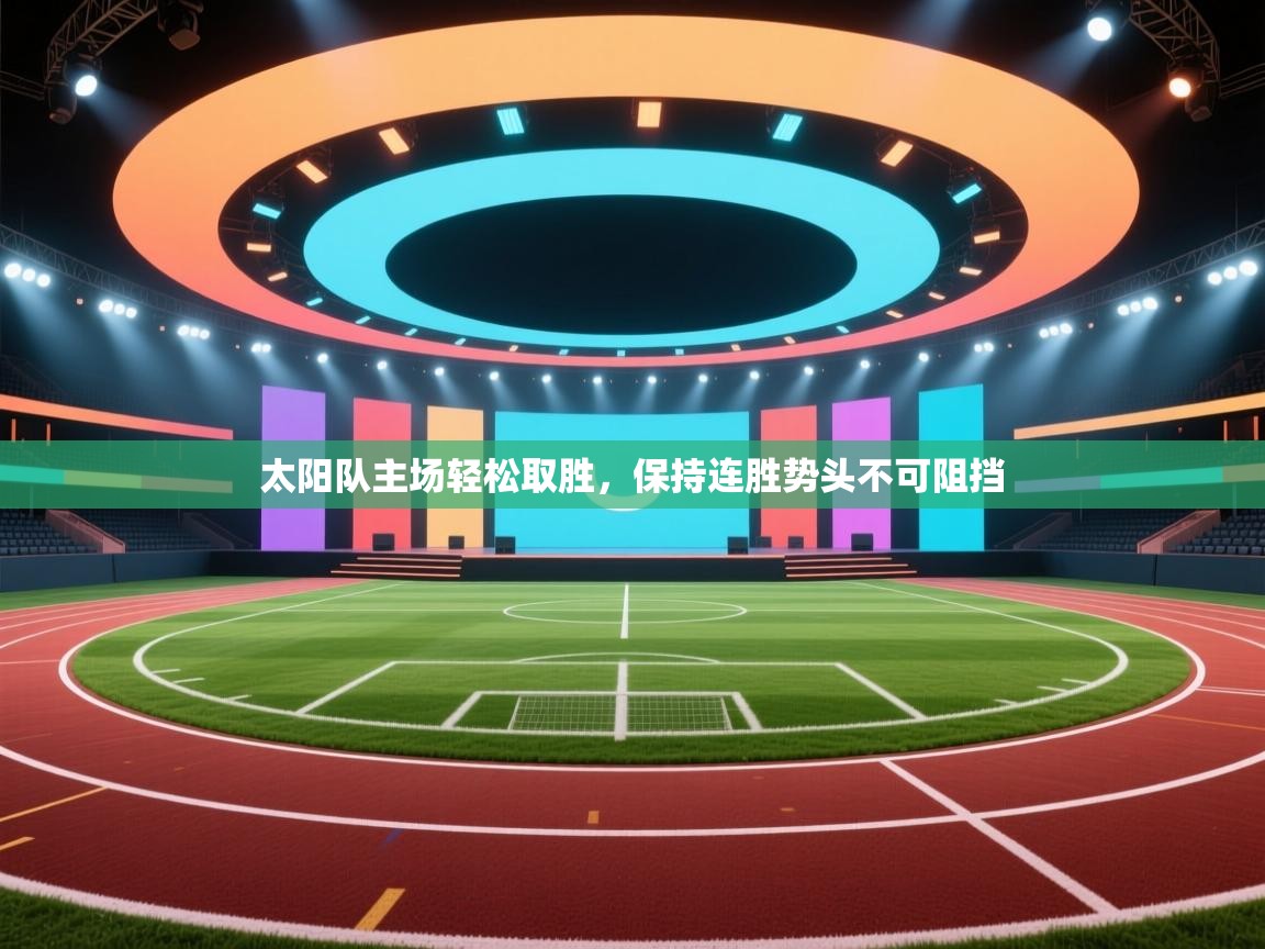 太阳队主场轻松取胜，保持连胜势头不可阻挡