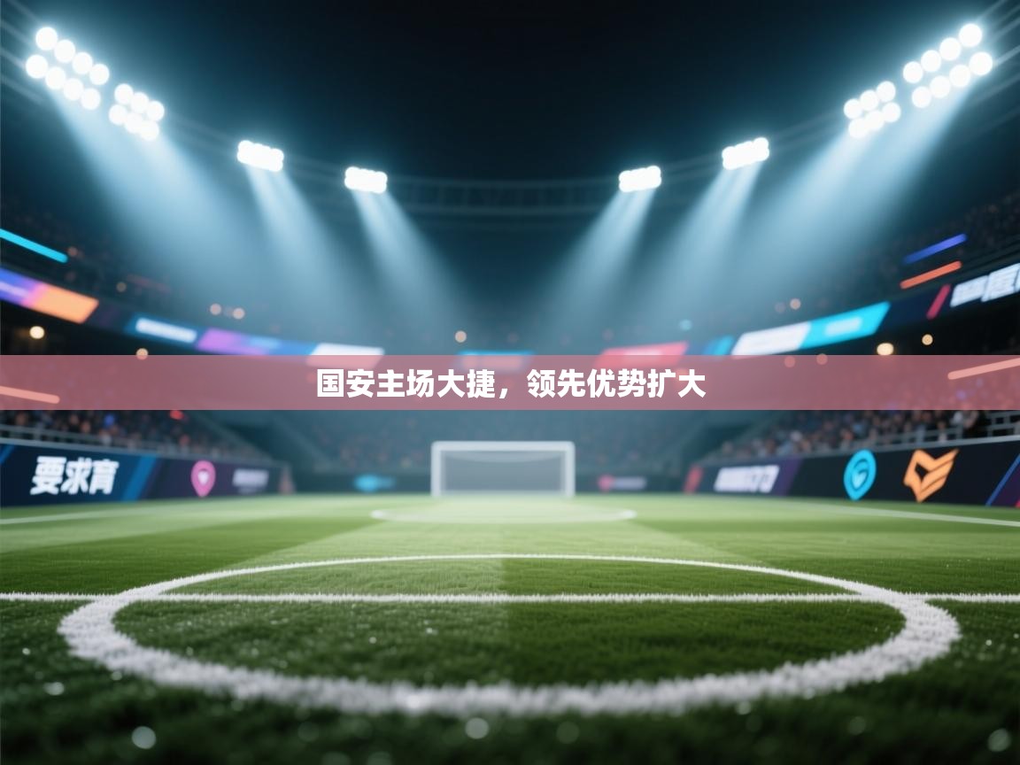国安主场大捷，领先优势扩大  第2张